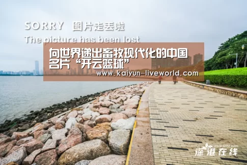 向世界递出畜牧现代化的中国名片“开云篮球”